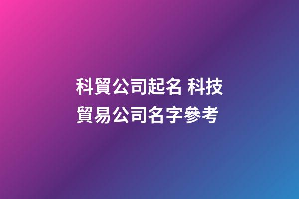 科貿公司起名 科技貿易公司名字參考-第1張-公司起名-玄機派